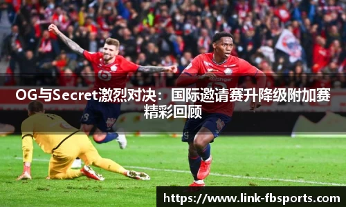 OG与Secret激烈对决:国际邀请赛升降级附加赛精彩回顾