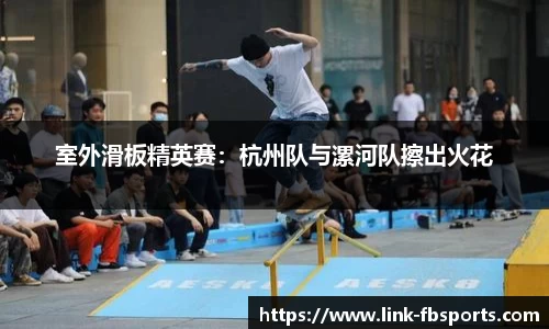 室外滑板精英赛:杭州队与漯河队擦出火花