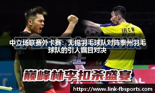 中立场联赛外卡赛:无锡羽毛球队对阵泰州羽毛球队的引人瞩目对决