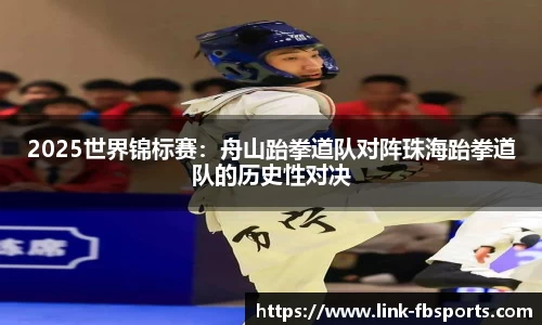 2025世界锦标赛:舟山跆拳道队对阵珠海跆拳道队的历史性对决