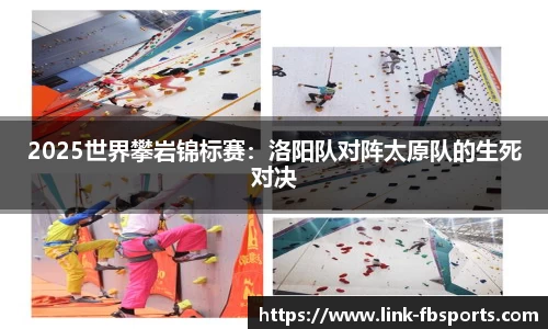 2025世界攀岩锦标赛：洛阳队对阵太原队的生死对决