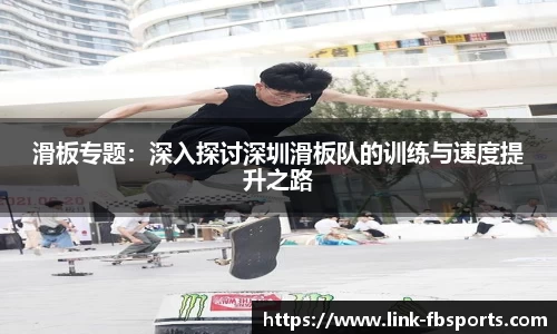 滑板专题:深入探讨深圳滑板队的训练与速度提升之路