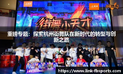 重磅专题:探索杭州街舞队在新时代的转型与创新之路