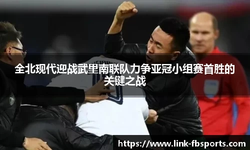 全北现代迎战武里南联队力争亚冠小组赛首胜的关键之战