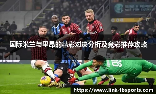 国际米兰与里昂的精彩对决分析及竞彩推荐攻略